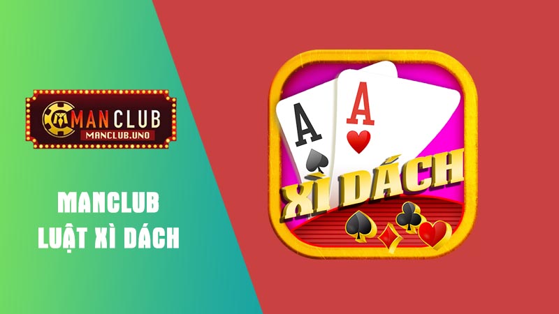 Luật xì dách chi tiết tại manclub